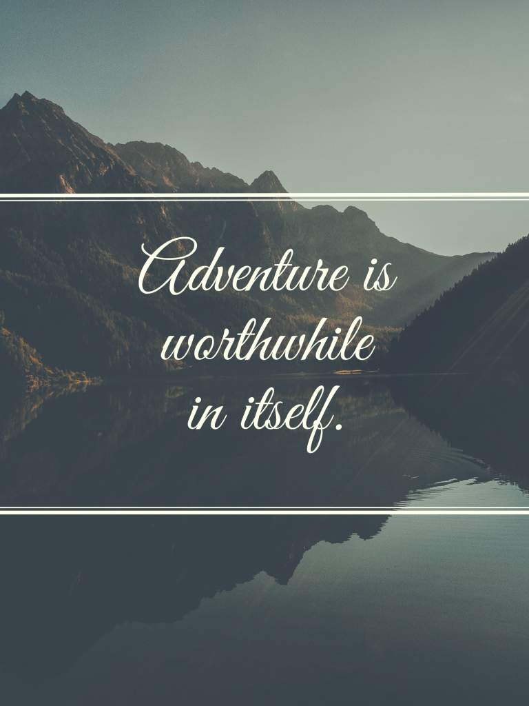 “Adventure is worthwhile in itself.” – Amelia Earhart