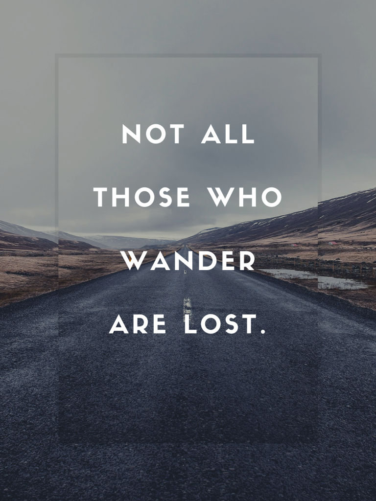 “Not all those who wander are lost.” – J.R.R. Tolkien
