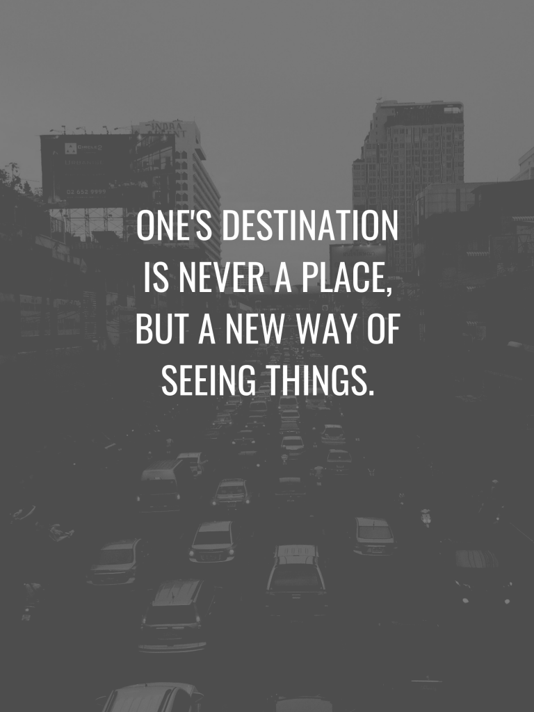 “One's destination is never a place, but a new way of seeing things.” – Henry Miller