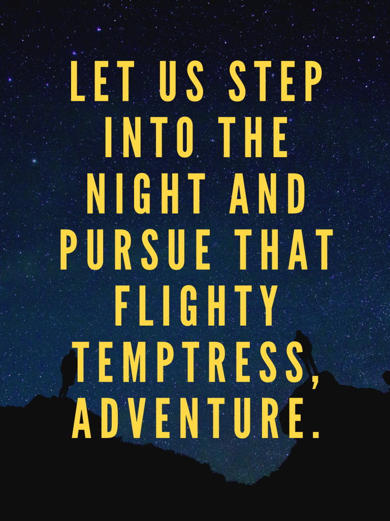 “Let us step into the night and pursue that flighty temptress, adventure.” – J.K. Rowling