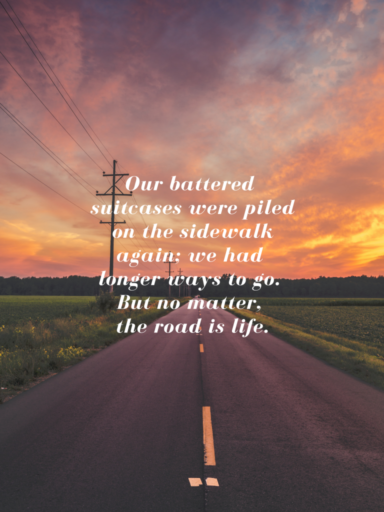 “Our battered suitcases were piled on the sidewalk again; we had longer ways to go. But no matter, the road is life.” – Jack Kerouac