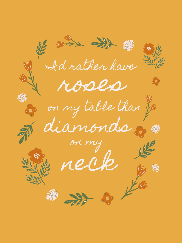 “I'd rather have roses on my table than diamonds on my neck.” – Emma Goldman