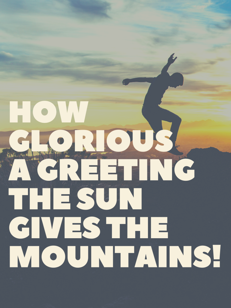 “How glorious a greeting the sun gives the mountains!” – John Muir