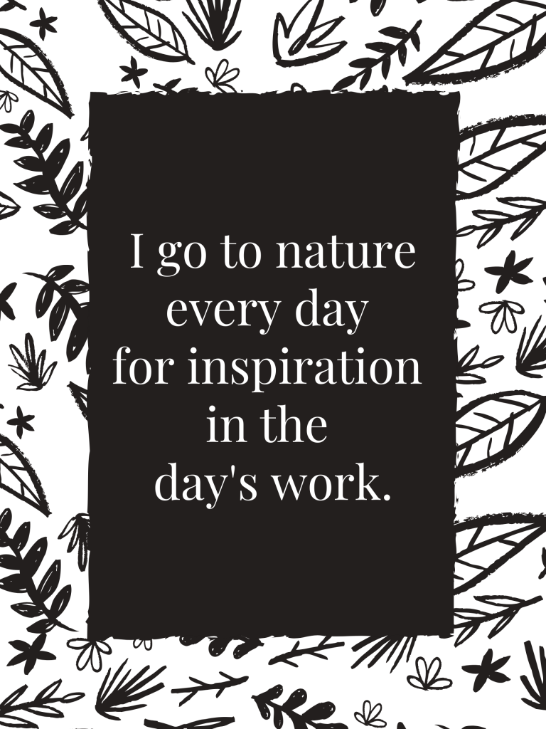 "I go to nature every day for inspiration in the day's work.” – Frank Lloyd Wright
