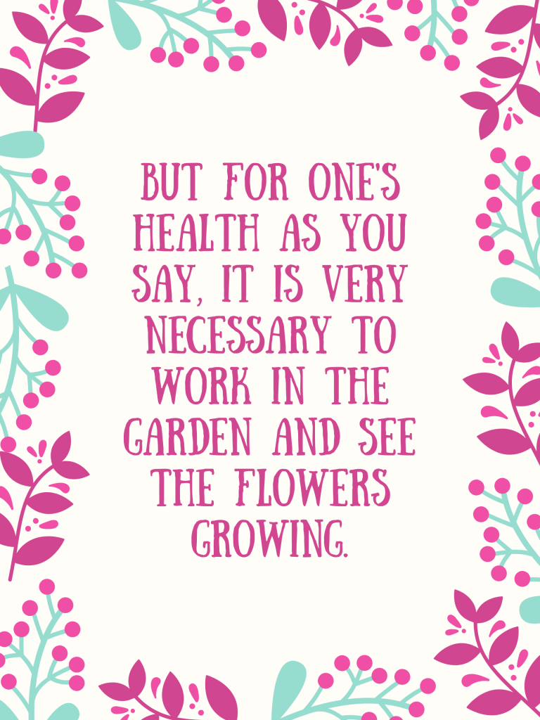 “But for one's health as you say, it is very necessary to work in the garden and see the flowers growing.” – Vincent van Gogh