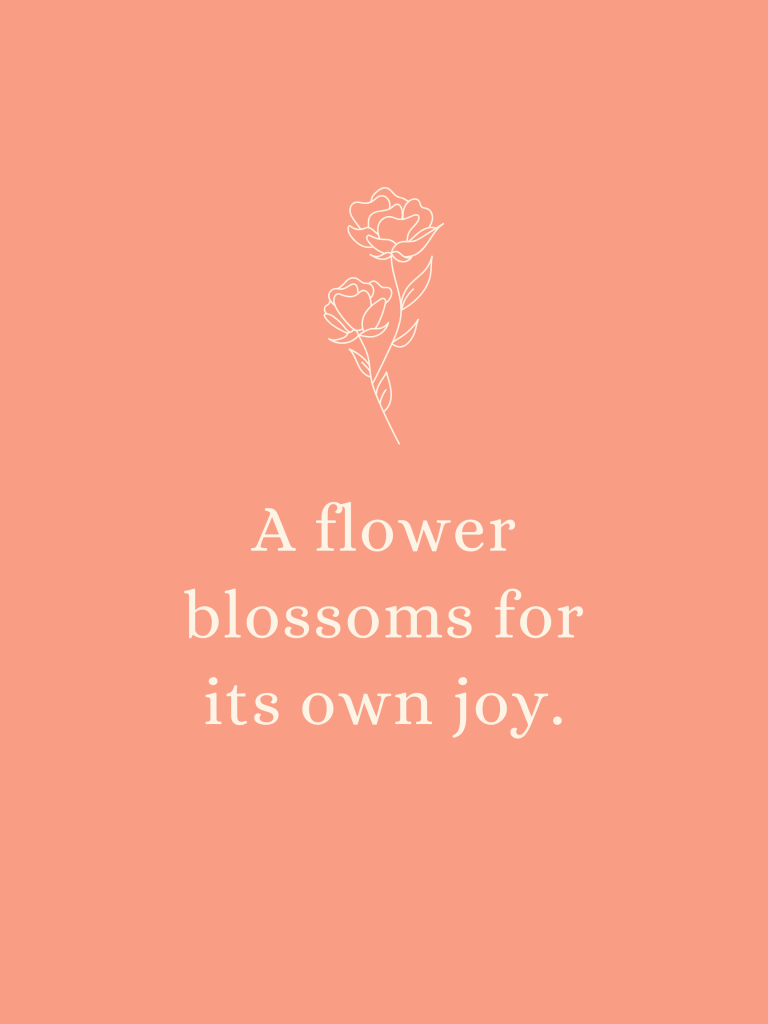 “A flower blossoms for its own joy.” – Oscar Wilde