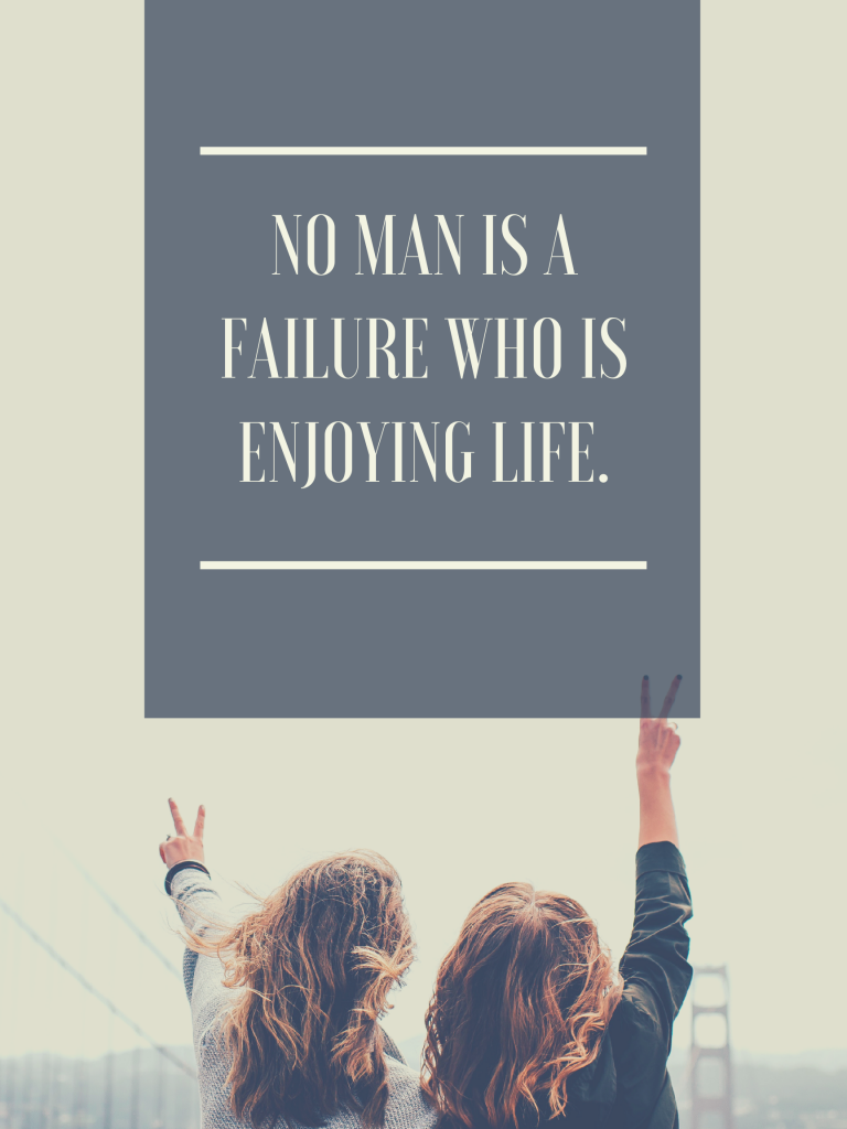 “No man is a failure who is enjoying life.” – William Feather